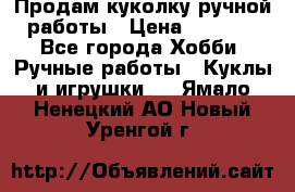 Продам куколку ручной работы › Цена ­ 1 500 - Все города Хобби. Ручные работы » Куклы и игрушки   . Ямало-Ненецкий АО,Новый Уренгой г.